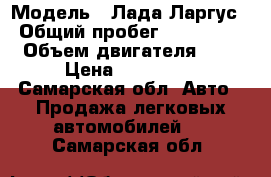  › Модель ­ Лада Ларгус › Общий пробег ­ 100 000 › Объем двигателя ­ 2 › Цена ­ 450 000 - Самарская обл. Авто » Продажа легковых автомобилей   . Самарская обл.